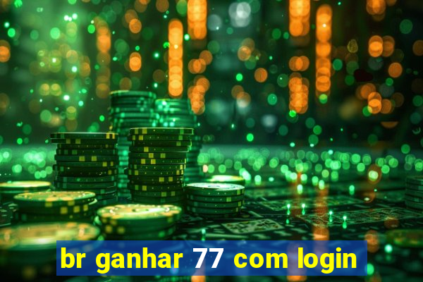 br ganhar 77 com login